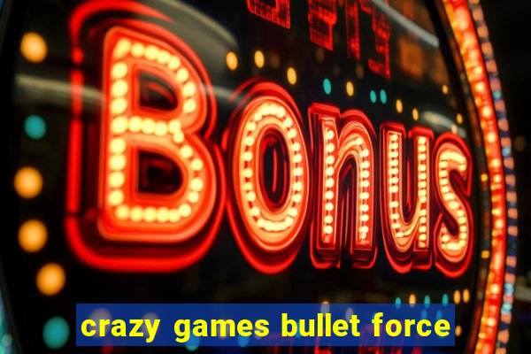 crazy games bullet force