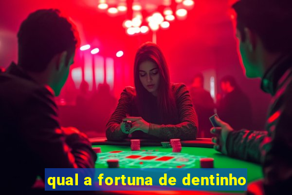 qual a fortuna de dentinho