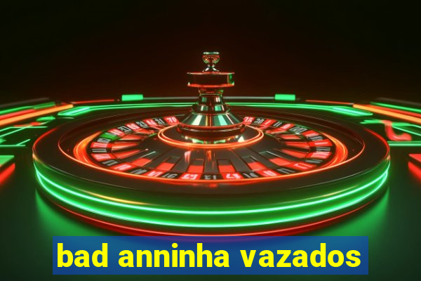 bad anninha vazados