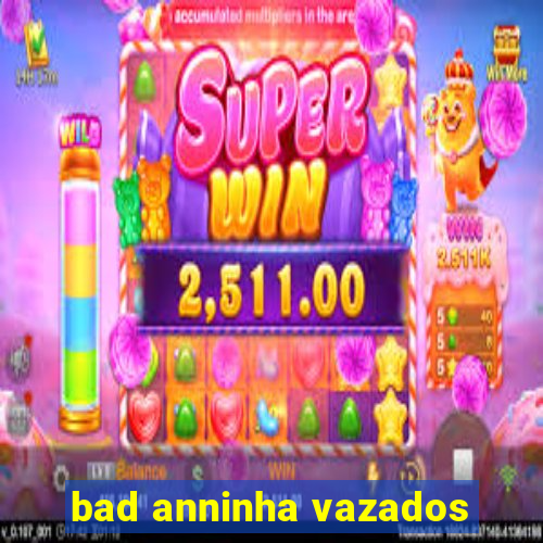 bad anninha vazados