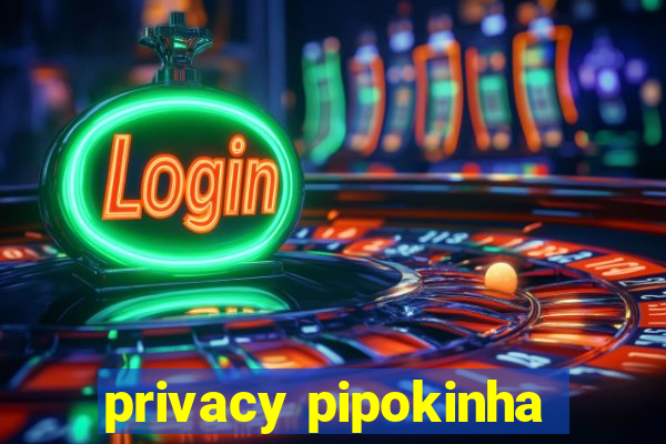 privacy pipokinha