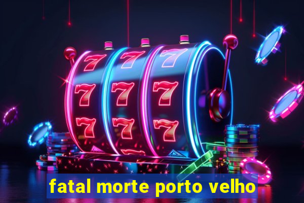 fatal morte porto velho