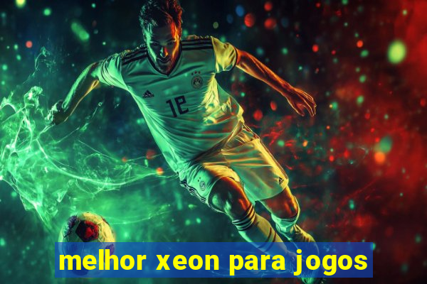 melhor xeon para jogos