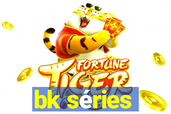 bk séries