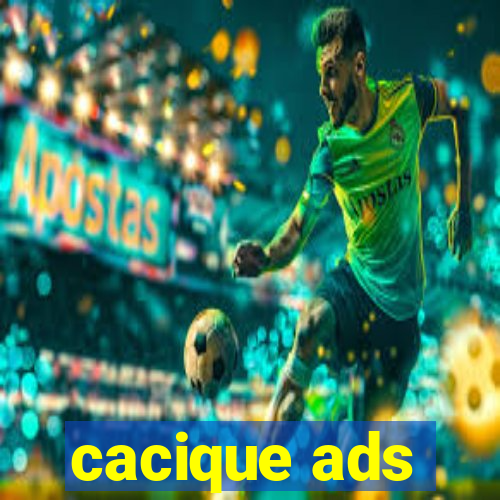 cacique ads