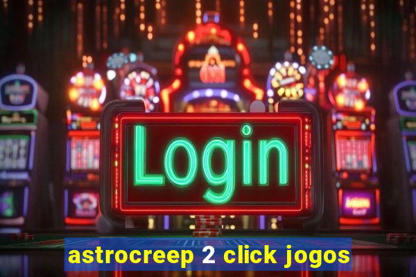 astrocreep 2 click jogos