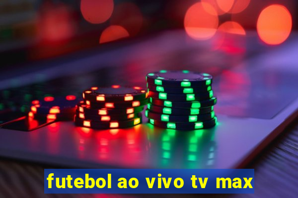 futebol ao vivo tv max