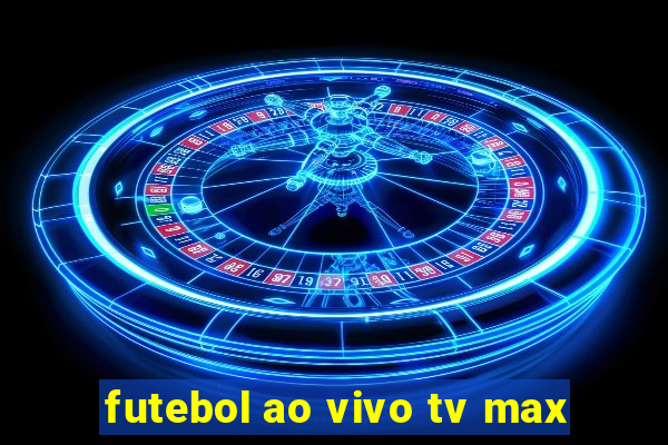 futebol ao vivo tv max