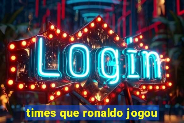 times que ronaldo jogou