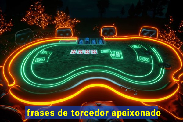 frases de torcedor apaixonado