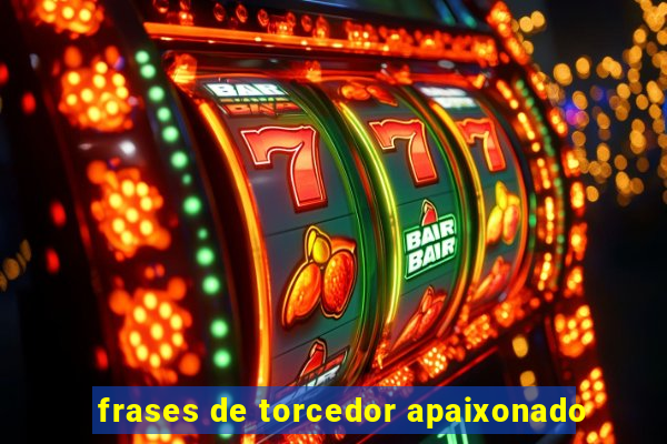 frases de torcedor apaixonado