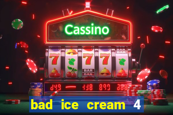 bad ice cream 4 click jogos