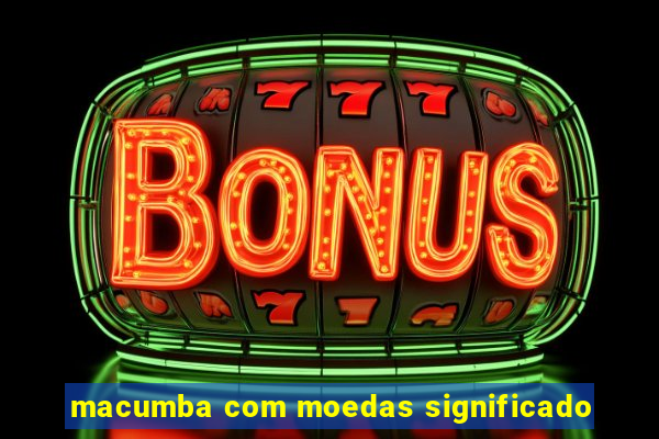 macumba com moedas significado