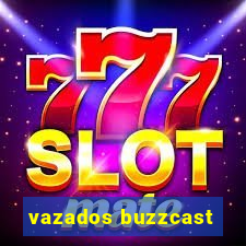 vazados buzzcast