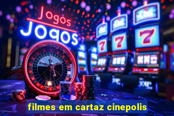 filmes em cartaz cinepolis