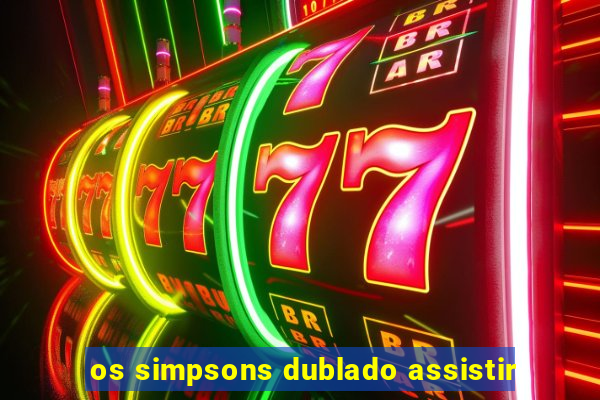 os simpsons dublado assistir