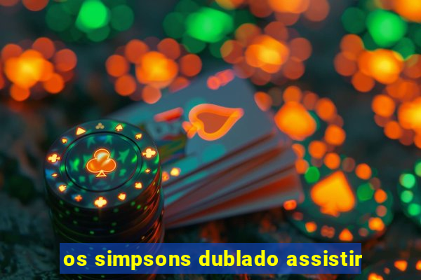 os simpsons dublado assistir