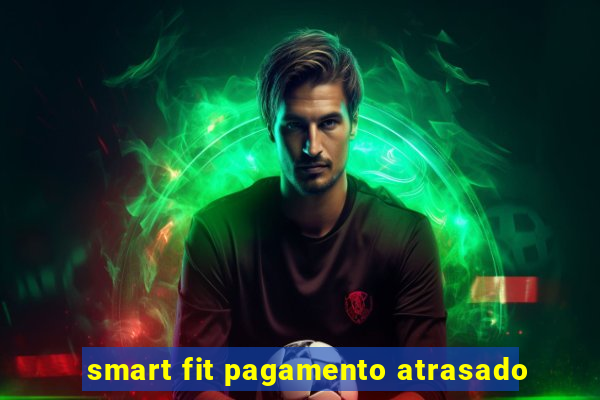 smart fit pagamento atrasado