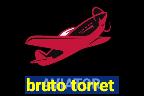 bruto torret