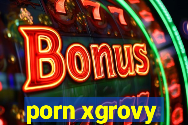 porn xgrovy