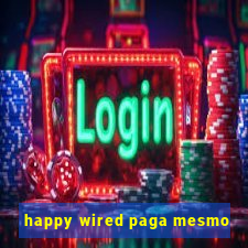 happy wired paga mesmo