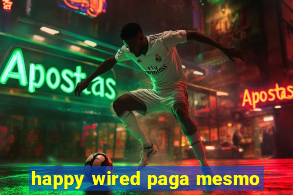 happy wired paga mesmo