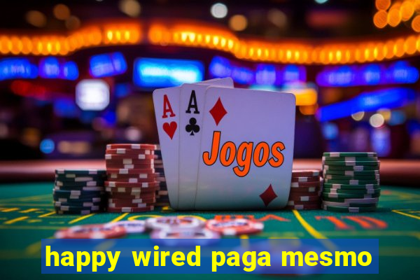 happy wired paga mesmo