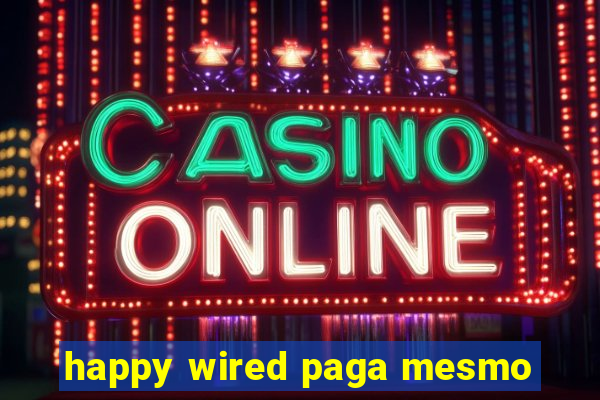 happy wired paga mesmo