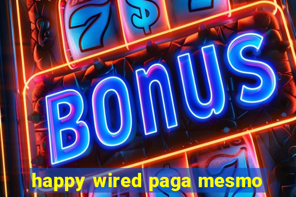 happy wired paga mesmo