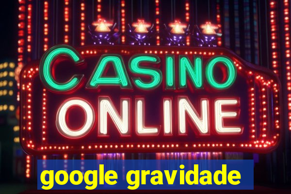 google gravidade