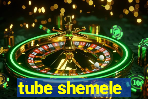 tube shemele