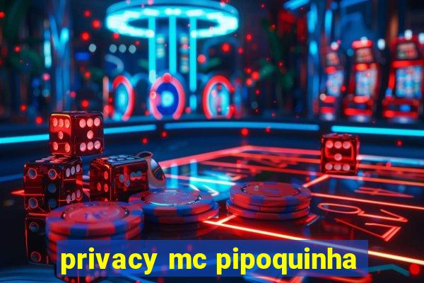 privacy mc pipoquinha