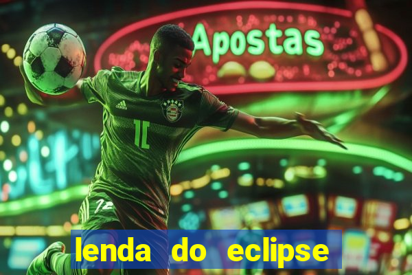 lenda do eclipse sol e lua