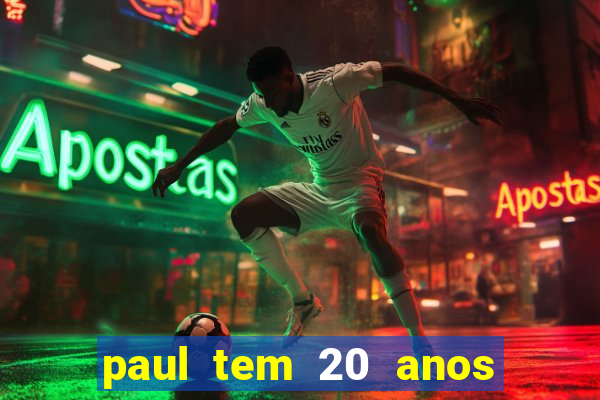 paul tem 20 anos de idade. a idade dele