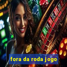 fora da roda jogo