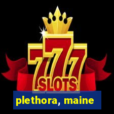 plethora, maine