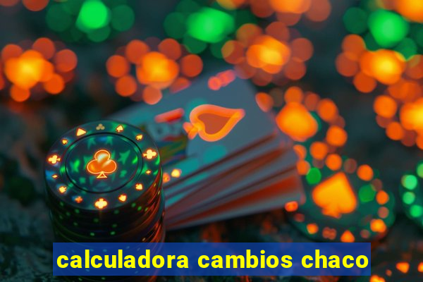 calculadora cambios chaco