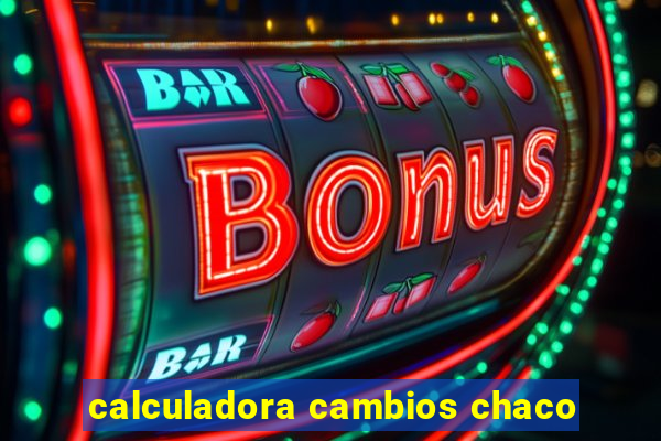 calculadora cambios chaco