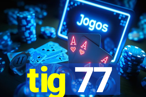 tig 77