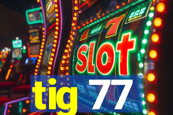 tig 77