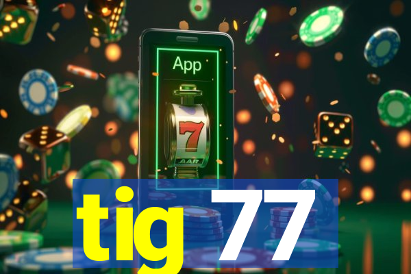 tig 77