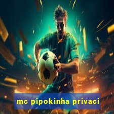 mc pipokinha privaci