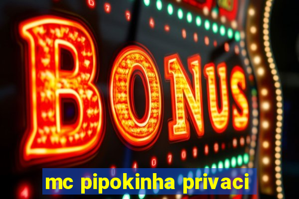 mc pipokinha privaci