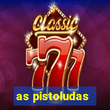 as pistoludas