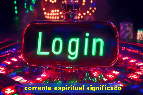 corrente espiritual significado