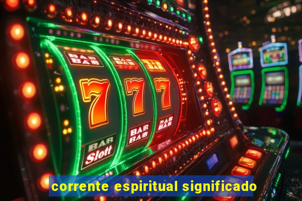 corrente espiritual significado