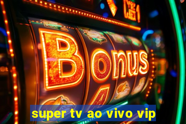 super tv ao vivo vip