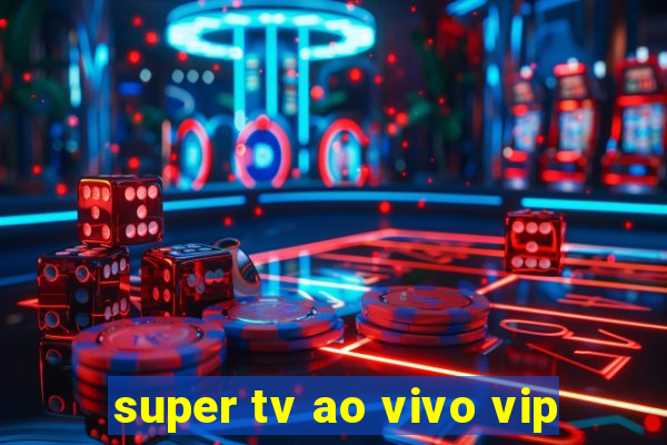 super tv ao vivo vip