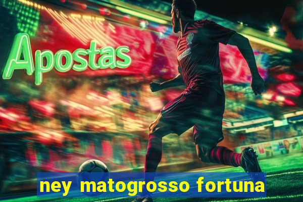 ney matogrosso fortuna