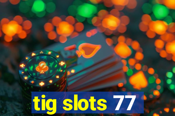 tig slots 77